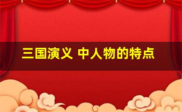 三国演义 中人物的特点